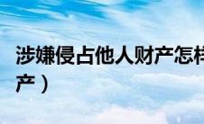 涉嫌侵占他人财产怎样定义（涉嫌侵占他人财产）