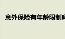 意外保险有年龄限制吗（意外险年龄限制）