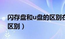 闪存盘和u盘的区别在哪里（闪存盘和u盘的区别）