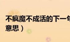 不疯魔不成活的下一句（不疯魔不成活是什么意思）