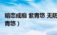 暗恋成痴 紫青悠 无防盗章 小说（暗恋成痴紫青悠）