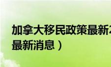 加拿大移民政策最新2020利好（加拿大移民最新消息）