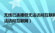 无线已连接但无法访问互联网是什么情况（无线已连接但无法访问互联网）