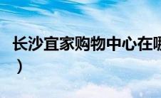 长沙宜家购物中心在哪（长沙宜家家居在哪里）