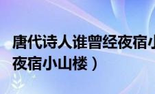 唐代诗人谁曾经夜宿小山楼外楼（唐代诗人曾夜宿小山楼）