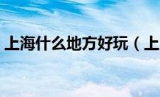 上海什么地方好玩（上海哪里有好玩的地方）