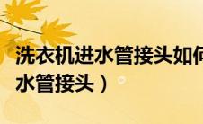 洗衣机进水管接头如何连接洗衣机（洗衣机进水管接头）
