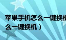 苹果手机怎么一键换机苹果手机（苹果手机怎么一键换机）