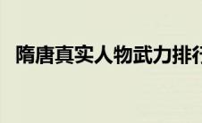 隋唐真实人物武力排行榜（隋唐武将排名）