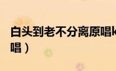 白头到老不分离原唱kt∨（白头到老不分离原唱）