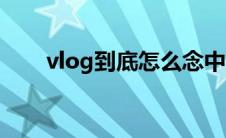 vlog到底怎么念中文（vlog怎么念）