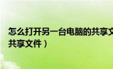 怎么打开另一台电脑的共享文件夹（怎么打开另一台电脑的共享文件）