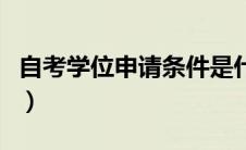 自考学位申请条件是什么（自考学位申请条件）