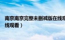 南京南京完整未删减版在线观看下载（南京南京未删减版在线观看）