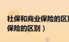 社保和商业保险的区别是什么?（社保和商业保险的区别）