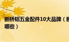 断桥铝五金配件10大品牌（断桥铝门窗五金配件十大品牌有哪些）