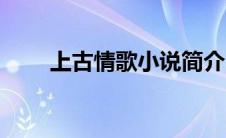 上古情歌小说简介（上古情歌小说）