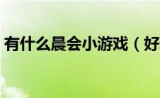 有什么晨会小游戏（好玩的晨会游戏有哪些）