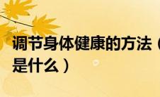 调节身体健康的方法（调节身体健康的重要性是什么）