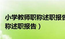 小学教师职称述职报告范文大全（小学教师职称述职报告）