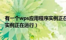 有一个wps应用程序实例正在运行中（有一个wps应用程序实例正在运行）