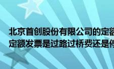 北京首创股份有限公司的定额发票（北京首创股份有限公司定额发票是过路过桥费还是停车费）