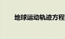 地球运动轨迹方程（地球运动轨迹）