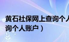 黄石社保网上查询个人账户（湖北黄石社保查询个人账户）