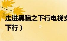 走进黑暗之下行电梯女主的名字（走进黑暗之下行）