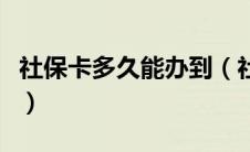 社保卡多久能办到（社保卡多长时间能办下来）