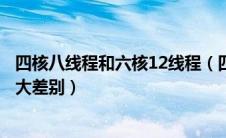 四核八线程和六核12线程（四核八线程和六核十二线程有多大差别）