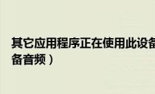 其它应用程序正在使用此设备（其他应用程序正在使用此设备音频）