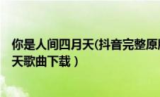 你是人间四月天(抖音完整原版)的mp3下载（你是人间四月天歌曲下载）
