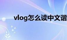 vlog怎么读中文谐音（vlog怎么读）