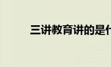 三讲教育讲的是什么（三讲教育）