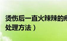 烫伤后一直火辣辣的疼怎么办（油烫伤了家用处理方法）