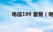 电信199 套餐（电信199套餐详情）