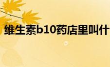 维生素b10药店里叫什么名字（维生素b10）