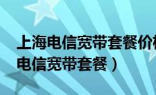 上海电信宽带套餐价格表2023年最新（上海电信宽带套餐）