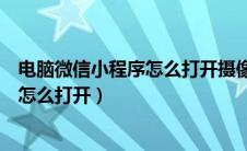 电脑微信小程序怎么打开摄像头权限设置（电脑微信小程序怎么打开）
