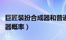 巨匠装扮合成器和普通有什么区别（巨匠合成器概率）