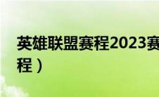 英雄联盟赛程2023赛程表最新（英雄联盟赛程）