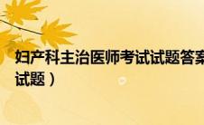 妇产科主治医师考试试题答案及解析（妇产科主治医师考试试题）
