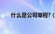 什么是公司章程?（什么是公司章程）