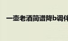 一壶老酒简谱降b调伴奏（一壶老酒简谱）