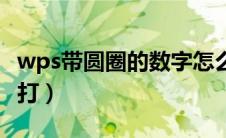 wps带圆圈的数字怎么打（带圆圈的数字怎么打）