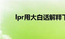 lpr用大白话解释下（lpr什么意思）