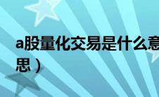 a股量化交易是什么意思（量化交易是什么意思）