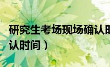 研究生考场现场确认时间（研究生考试现场确认时间）