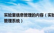 实验室信息管理的内容（实验室信息管理系统的实验室信息管理系统）